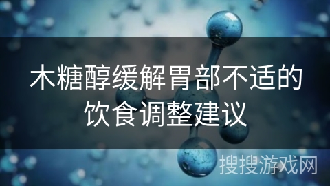 木糖醇缓解胃部不适的饮食调整建议