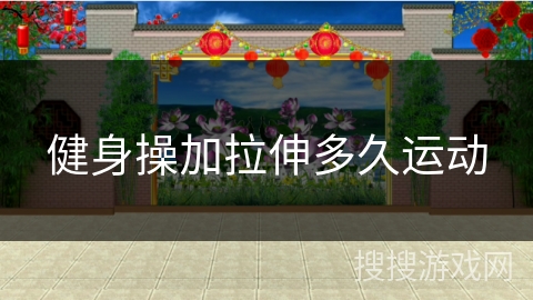 健身操加拉伸多久运动