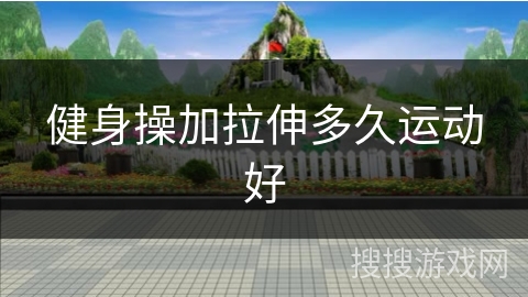 健身操加拉伸多久运动好