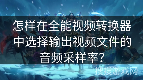 怎样在全能视频转换器中选择输出视频文件的音频采样率？