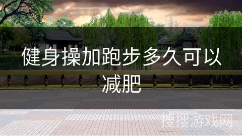 健身操加跑步多久可以减肥