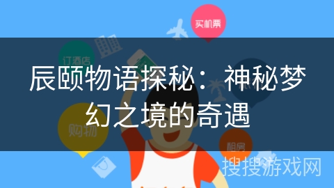 辰颐物语探秘：神秘梦幻之境的奇遇