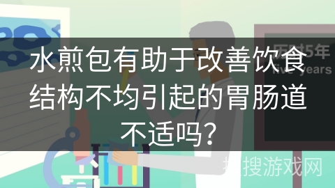 水煎包有助于改善饮食结构不均引起的胃肠道不适吗？