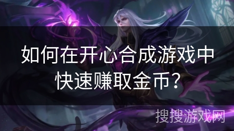 如何在开心合成游戏中快速赚取金币？