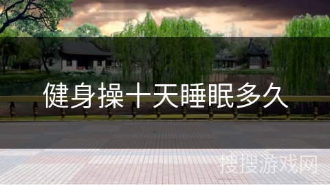 健身操十天睡眠多久