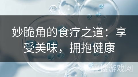 妙脆角的食疗之道：享受美味，拥抱健康