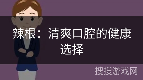 辣根：清爽口腔的健康选择