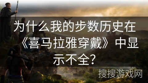 为什么我的步数历史在《喜马拉雅穿戴》中显示不全？