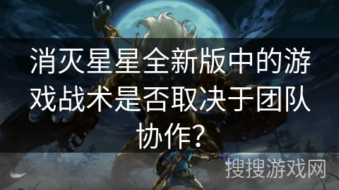 消灭星星全新版中的游戏战术是否取决于团队协作？