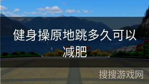 健身操原地跳多久可以减肥