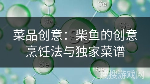 菜品创意：柴鱼的创意烹饪法与独家菜谱