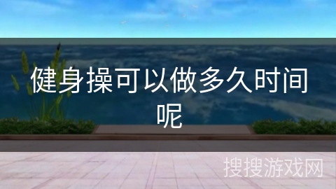 健身操可以做多久时间呢