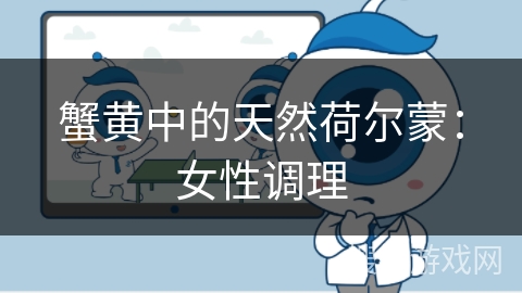 蟹黄中的天然荷尔蒙：女性调理