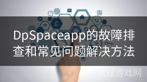DpSpaceapp的故障排查和常见问题解决方法