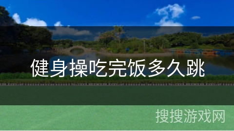 健身操吃完饭多久跳