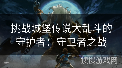 挑战城堡传说大乱斗的守护者：守卫者之战