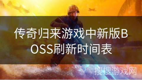 传奇归来游戏中新版BOSS刷新时间表