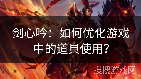 剑心吟:如何优化游戏中的道具使用? 剑心吟:如何优化游戏中的道具使用?