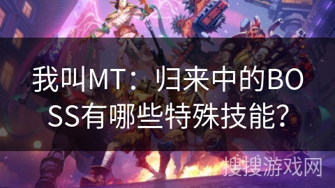 我叫MT:归来中的BOSS有哪些特殊技能? 我叫MT:归来中的BOSS有哪些特殊技能?