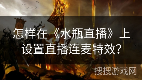 怎样在《水瓶直播》上设置直播连麦特效? 怎样在《水瓶直播》上设置直播连麦特效?