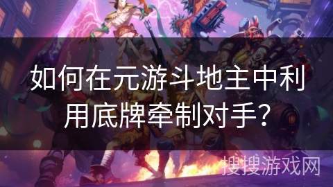 如何在元游斗地主中利用底牌牵制对手？