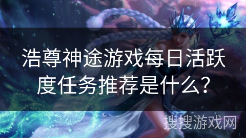 浩尊神途游戏每日活跃度任务推荐是什么？