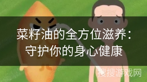 菜籽油的全方位滋养：守护你的身心健康