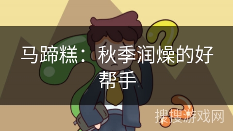 马蹄糕：秋季润燥的好帮手