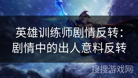 英雄训练师剧情反转：剧情中的出人意料反转