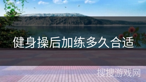 健身操后加练多久合适