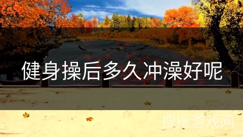 健身操后多久冲澡好呢