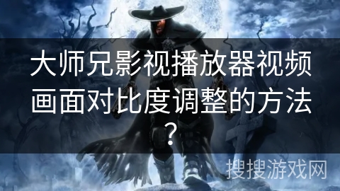 大师兄影视播放器视频画面对比度调整的方法？