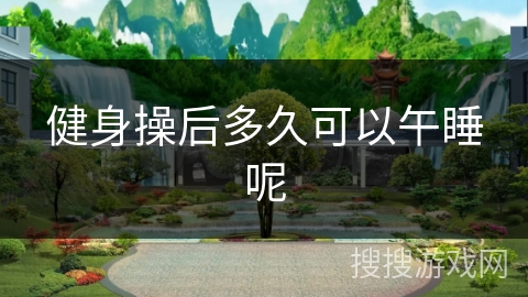 健身操后多久可以午睡呢