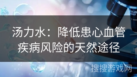 汤力水：降低患心血管疾病风险的天然途径