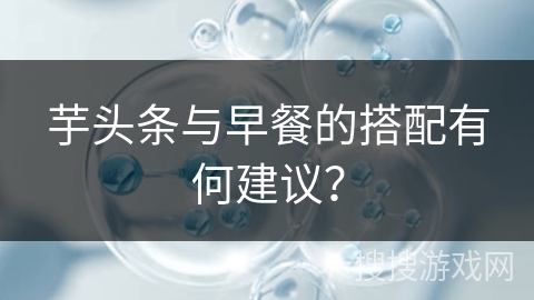 芋头条与早餐的搭配有何建议？