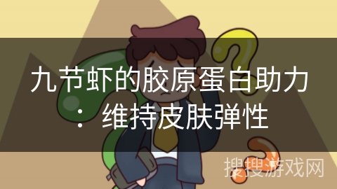 九节虾的胶原蛋白助力：维持皮肤弹性
