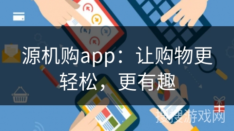源机购app:让购物更轻松,更有趣 源机购app:让购物更轻松,更有趣