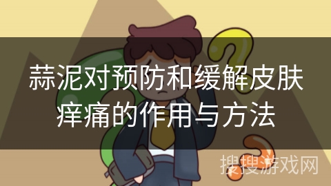 蒜泥对预防和缓解皮肤痒痛的作用与方法