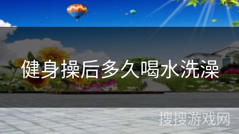 健身操后多久喝水洗澡
