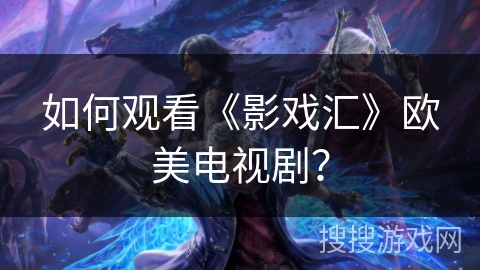 如何观看《影戏汇》欧美电视剧? 如何观看《影戏汇》欧美电视剧?