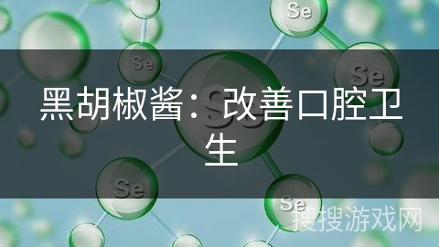 黑胡椒酱：改善口腔卫生