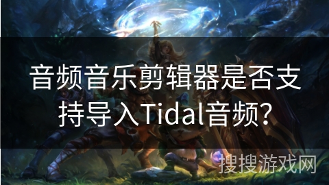 音频音乐剪辑器是否支持导入Tidal音频？