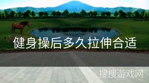 健身操后多久拉伸合适