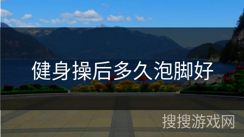 健身操后多久泡脚好