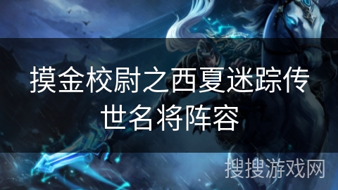 摸金校尉之西夏迷踪传世名将阵容