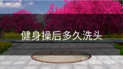 健身操后多久洗头