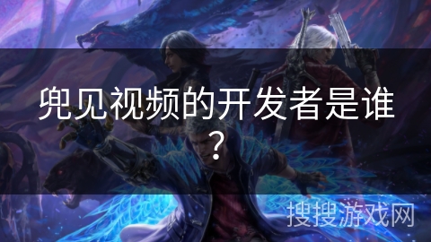 兜见视频的开发者是谁？