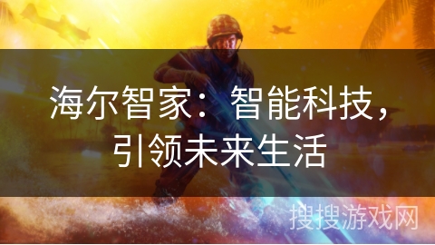 海尔智家:智能科技,引领未来生活 海尔智家:智能科技,引领未来生活