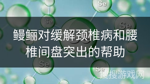 鳗鲡对缓解颈椎病和腰椎间盘突出的帮助