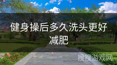 健身操后多久洗头更好减肥